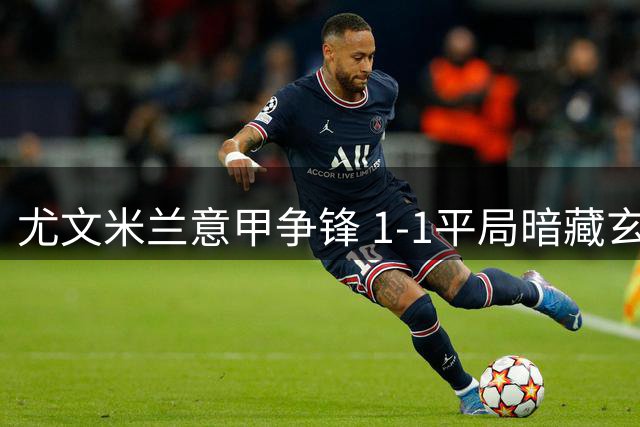 尤文米兰意甲争锋 1-1平局暗藏玄机