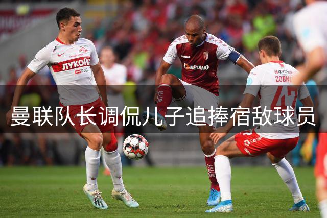 曼联队长调侃儿子追捧宿敌球员